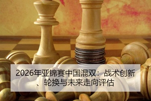 2026年亚锦赛中国混双：战术创新、轮换与未来走向评估