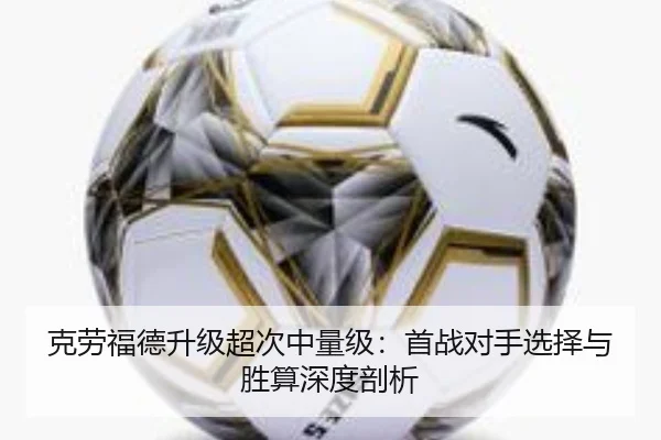 克劳福德升级超次中量级：首战对手选择与胜算深度剖析
