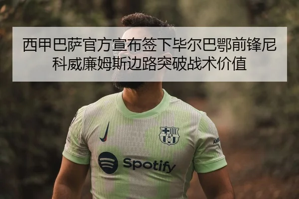 西甲巴萨官方宣布签下毕尔巴鄂前锋尼科威廉姆斯边路突破战术价值